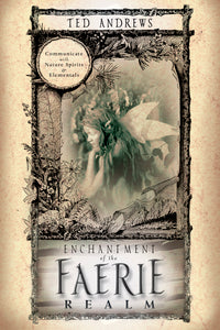 Enchantment of the Faerie Realm: Communicate with Nature Spirits & Elementals