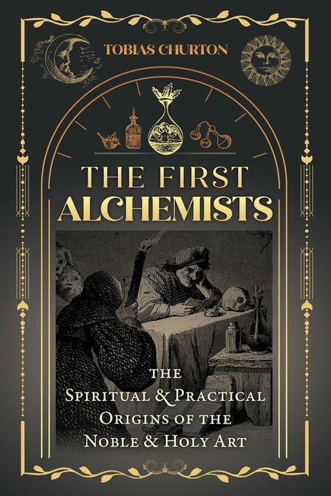The First Alchemists The Spiritual and Practical Origins of the Noble and Holy Art