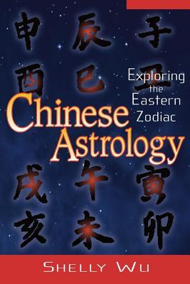 Chinese Astrology: Exploring the Eastern Zodiac by Shelly Wu