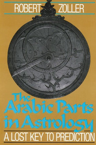 The Arabic Parts in Astrology: A Lost Key to Prediction by Robert Zoller