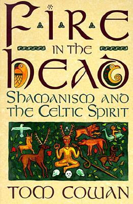 Fire in the Head: Shamanism and the Celtic Spirit by Tom Cowan